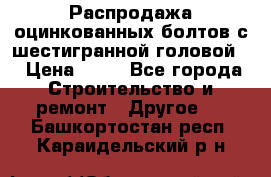 Распродажа оцинкованных болтов с шестигранной головой. › Цена ­ 70 - Все города Строительство и ремонт » Другое   . Башкортостан респ.,Караидельский р-н